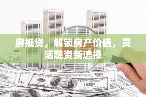 雨花房抵贷，解锁房产价值，灵活融资新选择