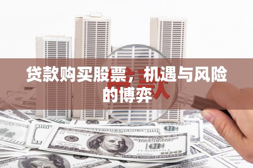 文昌贷款购买股票，机遇与风险的博弈
