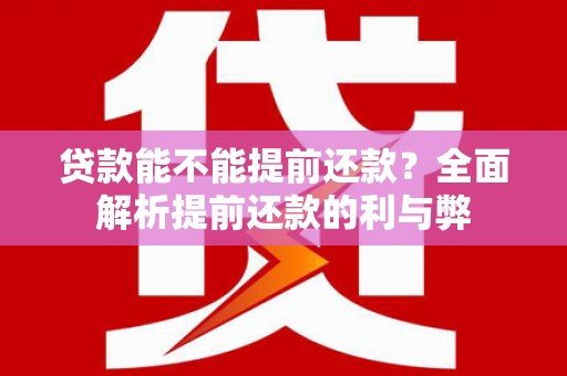 隆子贷款能不能提前还款？全面解析提前还款的利与弊