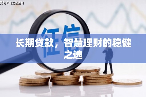 鱼台长期贷款，智慧理财的稳健之选