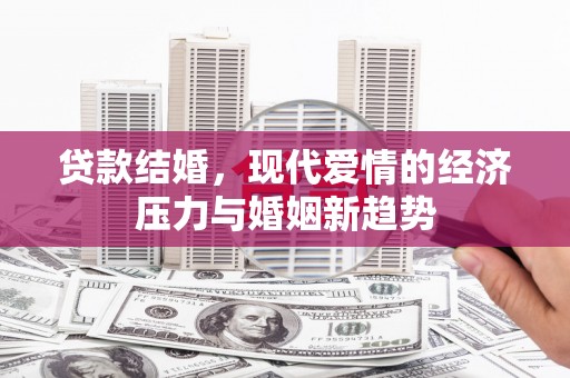 正阳贷款结婚，现代爱情的经济压力与婚姻新趋势