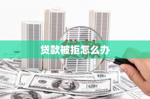 单县贷款被拒怎么办