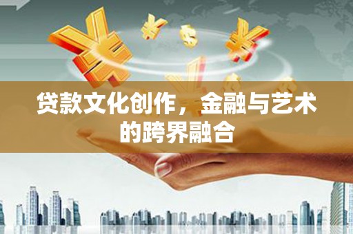 鹿泉贷款文化创作，金融与艺术的跨界融合
