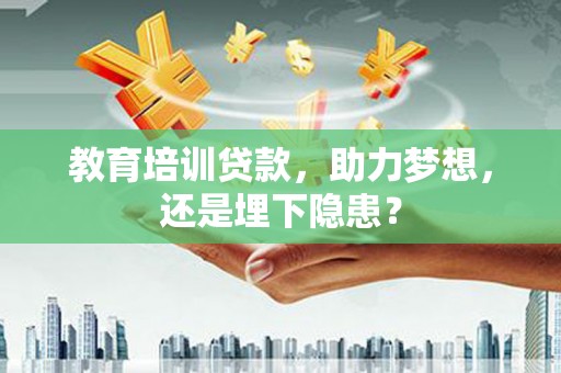 永登教育培训贷款，助力梦想，还是埋下隐患？