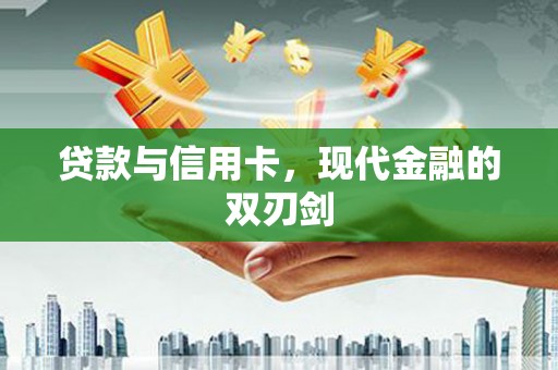 喀什贷款与信用卡，现代金融的双刃剑