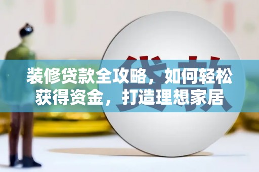 云龙装修贷款全攻略，如何轻松获得资金，打造理想家居