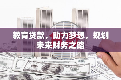 白银教育贷款，助力梦想，规划未来财务之路