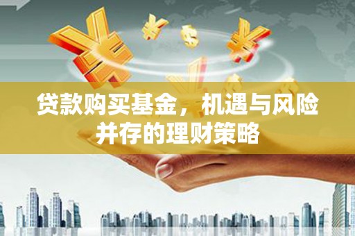 青白江贷款购买基金，机遇与风险并存的理财策略