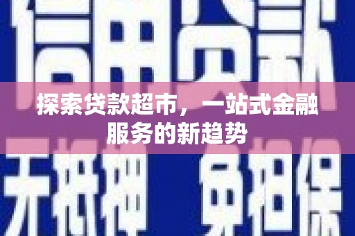 麻城探索贷款超市，一站式金融服务的新趋势