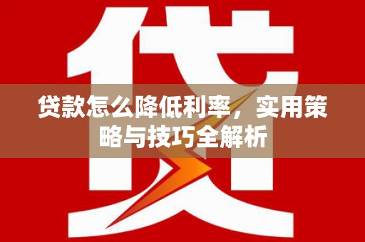 巴青贷款怎么降低利率，实用策略与技巧全解析