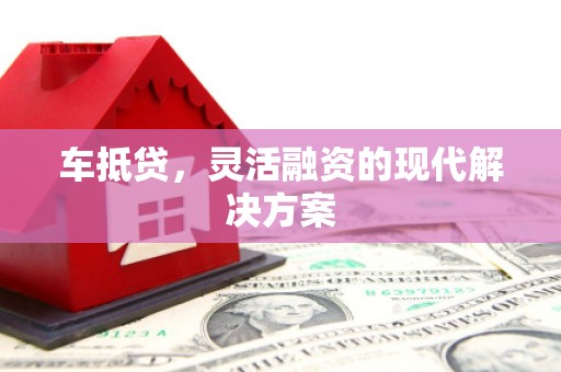 五华车抵贷，灵活融资的现代解决方案