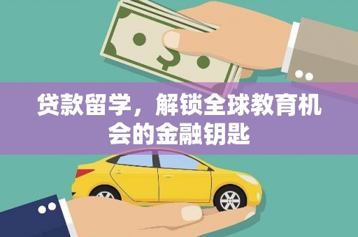 郴州贷款留学，解锁全球教育机会的金融钥匙