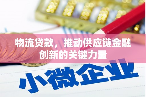桐城物流贷款，推动供应链金融创新的关键力量