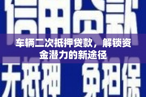 四子王旗车辆二次抵押贷款，解锁资金潜力的新途径