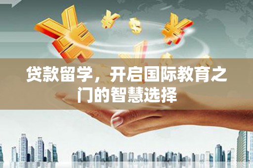 秀林贷款留学，开启国际教育之门的智慧选择