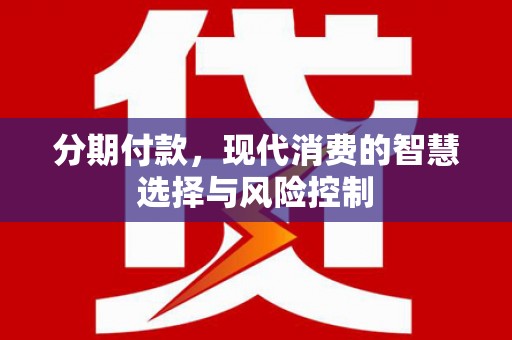 西安分期付款，现代消费的智慧选择与风险控制