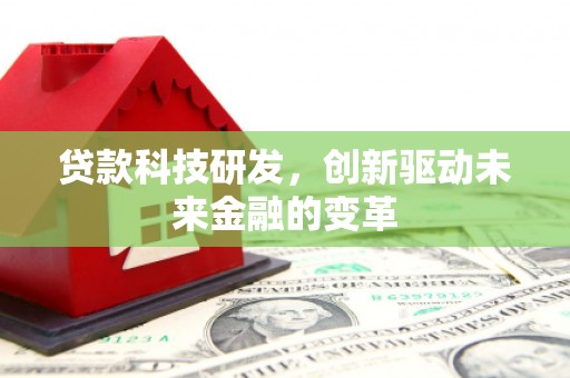 鼓山贷款科技研发，创新驱动未来金融的变革