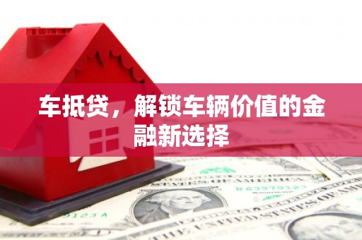 得荣车抵贷，解锁车辆价值的金融新选择