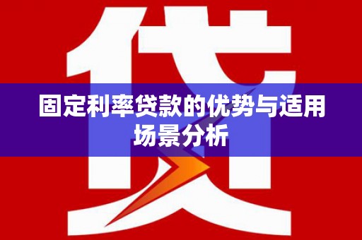 隆昌固定利率贷款的优势与适用场景分析