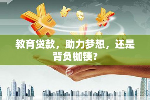 洮北教育贷款，助力梦想，还是背负枷锁？