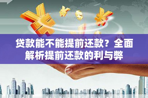 镇赉贷款能不能提前还款？全面解析提前还款的利与弊