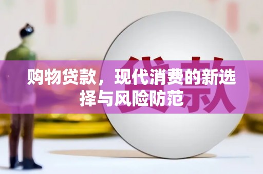 扶绥购物贷款，现代消费的新选择与风险防范