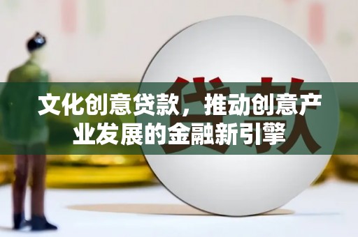 伊宁文化创意贷款，推动创意产业发展的金融新引擎