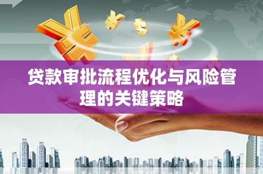 银川贷款审批流程优化与风险管理的关键策略