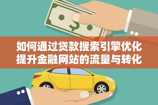 林甸如何通过贷款搜索引擎优化提升金融网站的流量与转化率