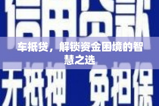 新绛车抵贷，解锁资金困境的智慧之选
