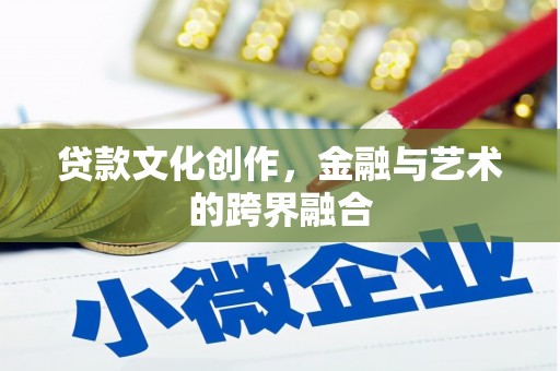 苍南贷款文化创作，金融与艺术的跨界融合