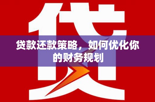 墨竹工卡贷款还款策略，如何优化你的财务规划