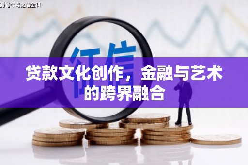 开江贷款文化创作，金融与艺术的跨界融合