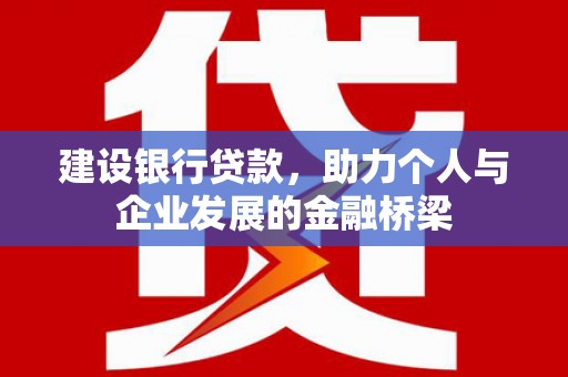 鹤庆建设银行贷款，助力个人与企业发展的金融桥梁