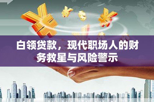 遵化白领贷款，现代职场人的财务救星与风险警示