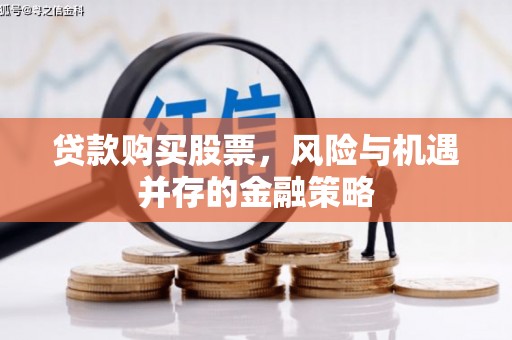 马山贷款购买股票，风险与机遇并存的金融策略