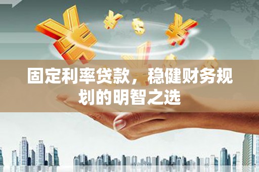 久治固定利率贷款，稳健财务规划的明智之选