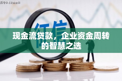 两当现金流贷款，企业资金周转的智慧之选