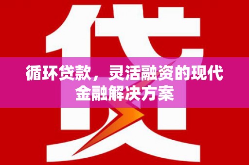 珲春循环贷款，灵活融资的现代金融解决方案