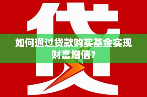 南票如何通过贷款购买基金实现财富增值？