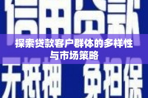 北投探索贷款客户群体的多样性与市场策略