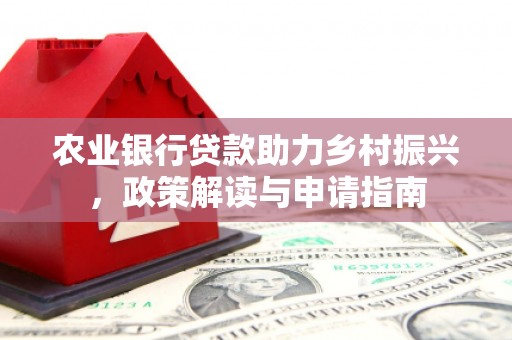 上杭农业银行贷款助力乡村振兴，政策解读与申请指南