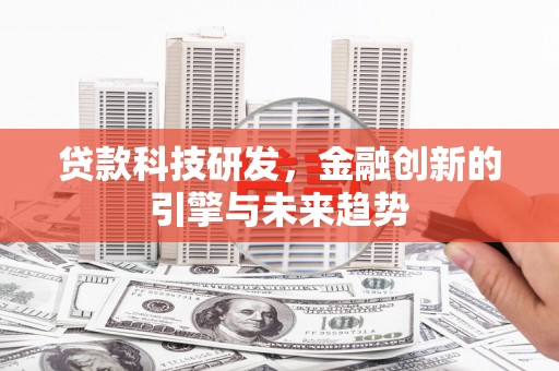 隆子贷款科技研发，金融创新的引擎与未来趋势