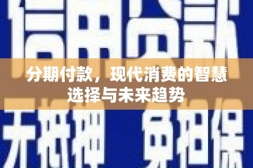 滨江分期付款，现代消费的智慧选择与未来趋势