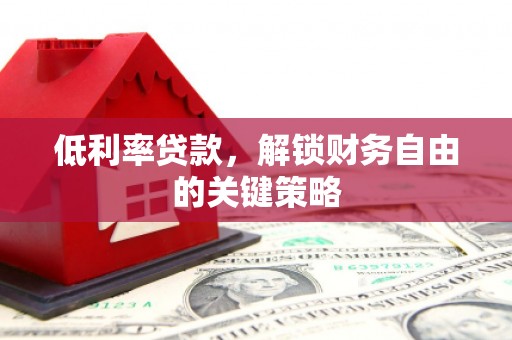 昌宁低利率贷款，解锁财务自由的关键策略