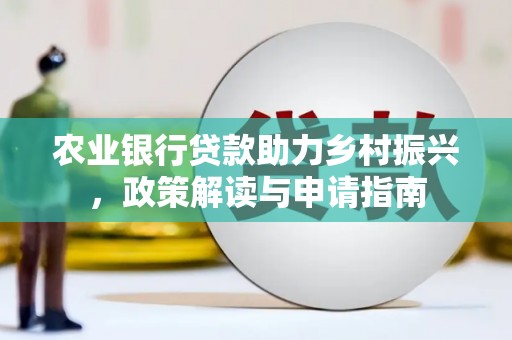 德令哈农业银行贷款助力乡村振兴，政策解读与申请指南