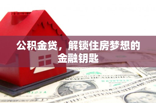新民公积金贷，解锁住房梦想的金融钥匙