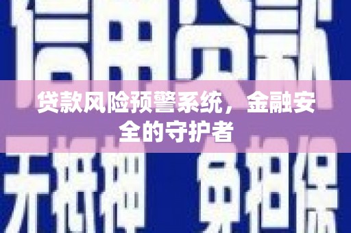 璧山贷款风险预警系统，金融安全的守护者