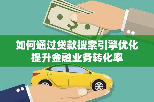 民和如何通过贷款搜索引擎优化提升金融业务转化率