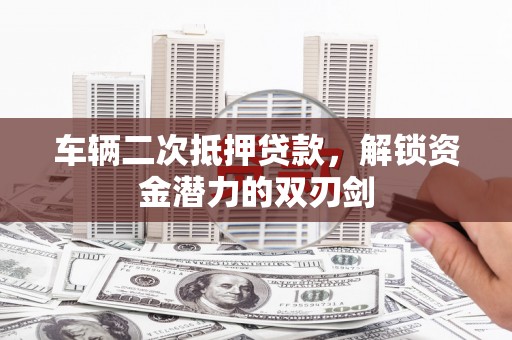 柞水车辆二次抵押贷款，解锁资金潜力的双刃剑